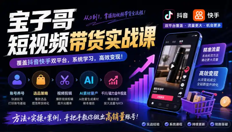 宝子哥短视频带货实战课，覆盖抖音快手双平台，账号养号、选品、剪辑，到AI素材量产、千川磁力金牛投流等(26年9月更新)-豌豆轻创