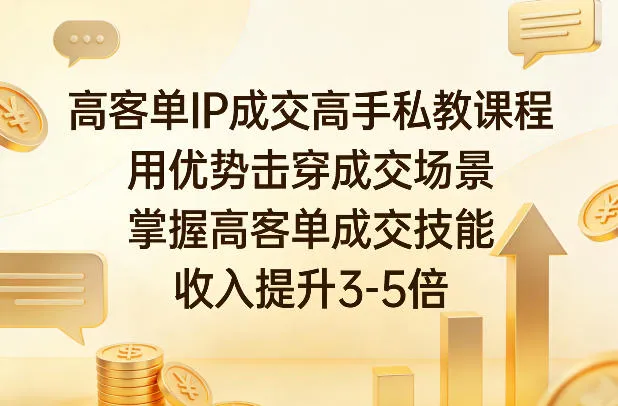 高客单IP成交高手私教课程，用优势击穿成交场景，掌握高客单成交技能，收入提升3-5倍-豌豆轻创