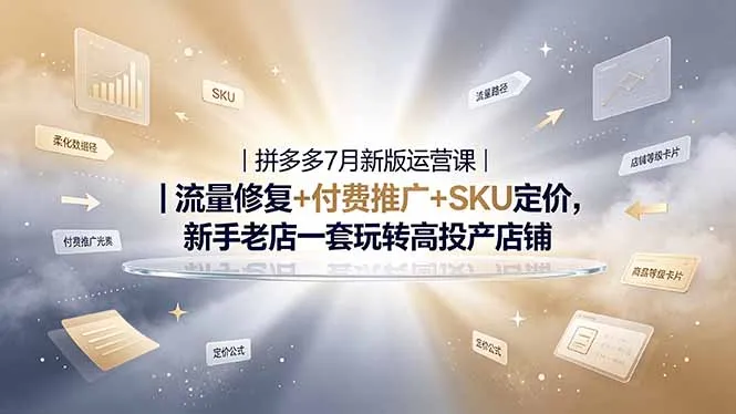 2026拼多多掘金运营私教大课-7月,流量推广定价申诉全覆盖,一套打法稳定店铺长期出单-豌豆轻创