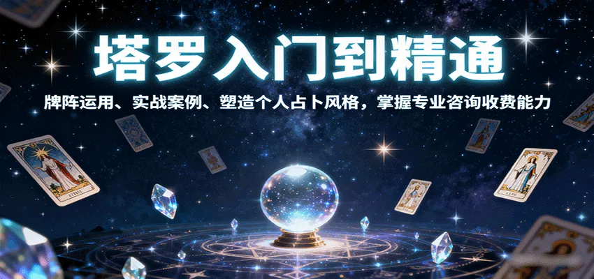 塔罗入门到精通，牌阵运用、实战案例、塑造个人占卜风格，掌握专业咨询收费能力-轻创