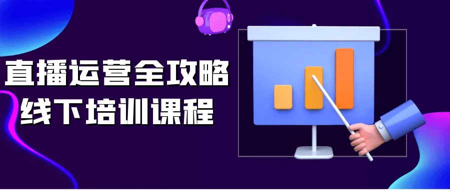 直播运营全攻略线下培训课程-轻创