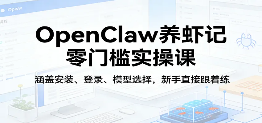 OpenClaw养虾记零门槛实操课：涵盖安装、登录、模型选择，新手直接跟着练-豌豆轻创