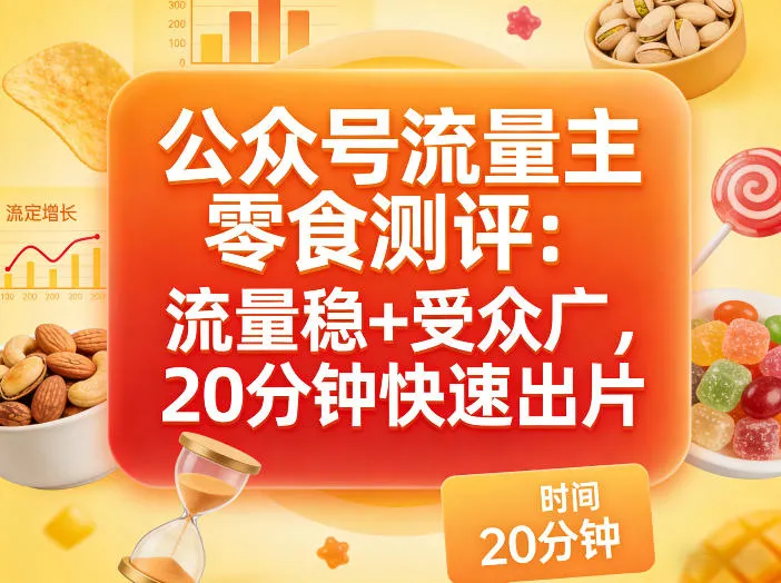 公众号流量主之零食测评赛道，流量稳+受众广，20分钟一条作品-豌豆轻创