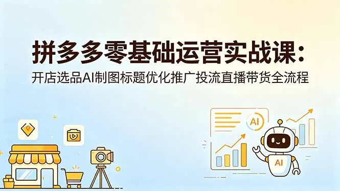 拼多多零基础运营实战课：开店选品AI制图标题优化推广投流直播带货全流程-豌豆轻创