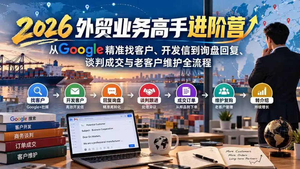 2026外贸业务高手进阶营：从Google精准找客户、开发信到询盘回复、谈判成交与老客户维护全流程-豌豆轻创