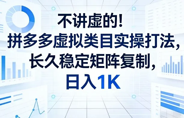 不讲虚的!拼多多虚拟类目实操打法,长久稳定矩阵复制,日入1K【揭秘】-豌豆轻创