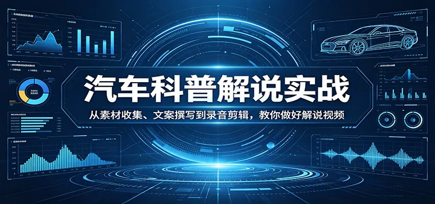 汽车科普解说实战：从素材收集、文案撰写到录音剪辑，教你做好解说视频-豌豆轻创