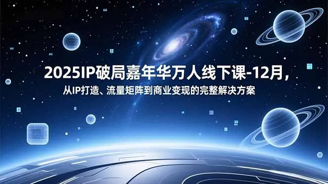 2025IP破局嘉年华万人线下课-12月，从IP打造、流量矩阵到商业变现的完整解决方案-轻创