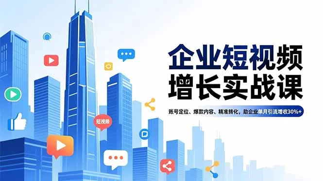 企业短视频增长实战课，账号定位、爆款内容、精准转化，助企业单月引流增收30%+-轻创