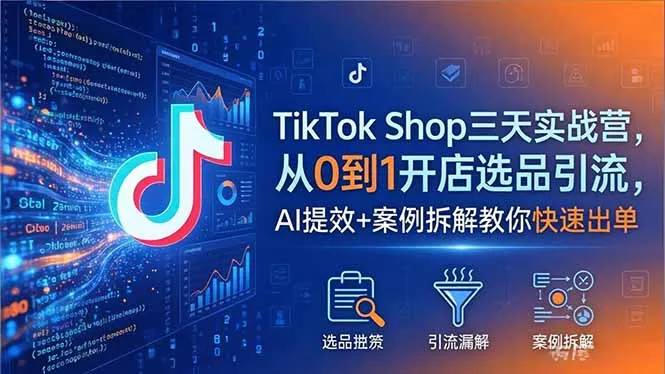 TikTok Shop三天实战营2026年5月，从0到1开店选品引流，AI提效+案例拆解教你快速出单-豌豆轻创