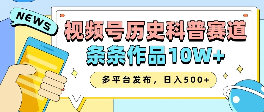 2025视频号历史科普赛道，AI一键生成，条条作品10W+，多平台发布，日入500+-轻创