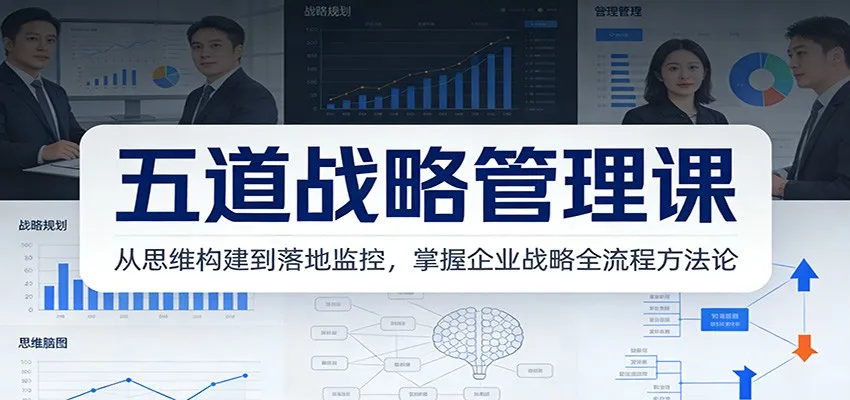 五道战略管理课：从思维构建到落地监控，掌握企业战略全流程方法论-轻创