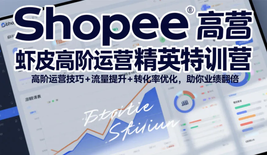 Shopee虾皮高阶运营精英特训营，高阶运营技巧+流量提升+转化率优化，助你业绩翻倍-轻创