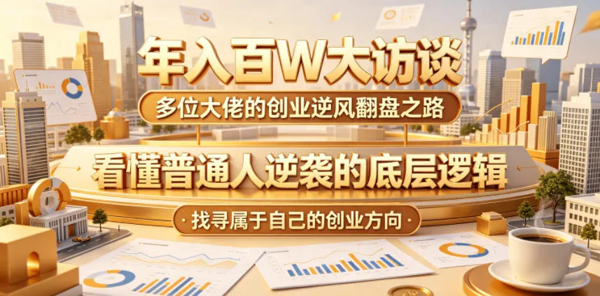 年入百W大访谈，多位大佬的创业逆风翻盘之路，看懂普通人逆袭的底层逻辑，找寻属于自己的创业方向-豌豆轻创