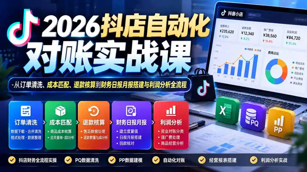 2026抖店自动化对账实战课：从订单清洗、成本匹配、退款核算到财务日报月报搭建与利润分析全流程-豌豆轻创
