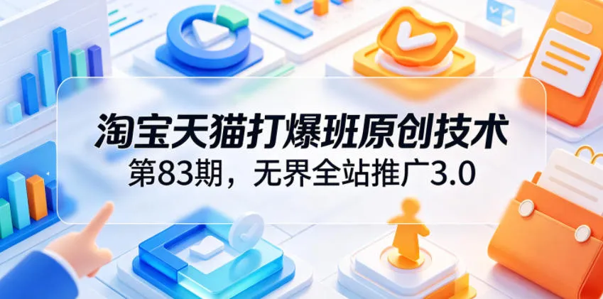 淘宝天猫打爆班原创技术第83期，无界全站推广3.0，实现店铺高投产爆单增收-豌豆轻创