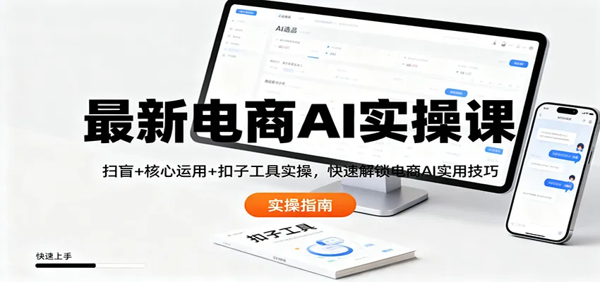 最新电商AI实操课：扫盲+核心运用+扣子工具实操，快速解锁电商AI实用技巧-轻创