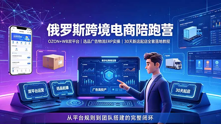2026俄罗斯跨境电商陪跑营：OZON+WB双平台｜选品广告物流ERP实操｜30天新店起店全套落地教程-豌豆轻创