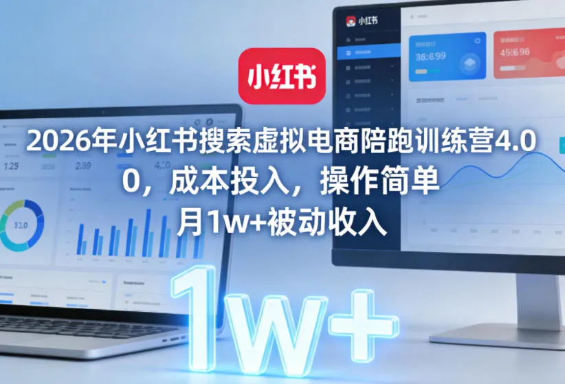 2026年小红书搜索虚拟电商陪跑训练营4.0，0成本投入，操作简单，月1w+被动收入(更新0628)-豌豆轻创