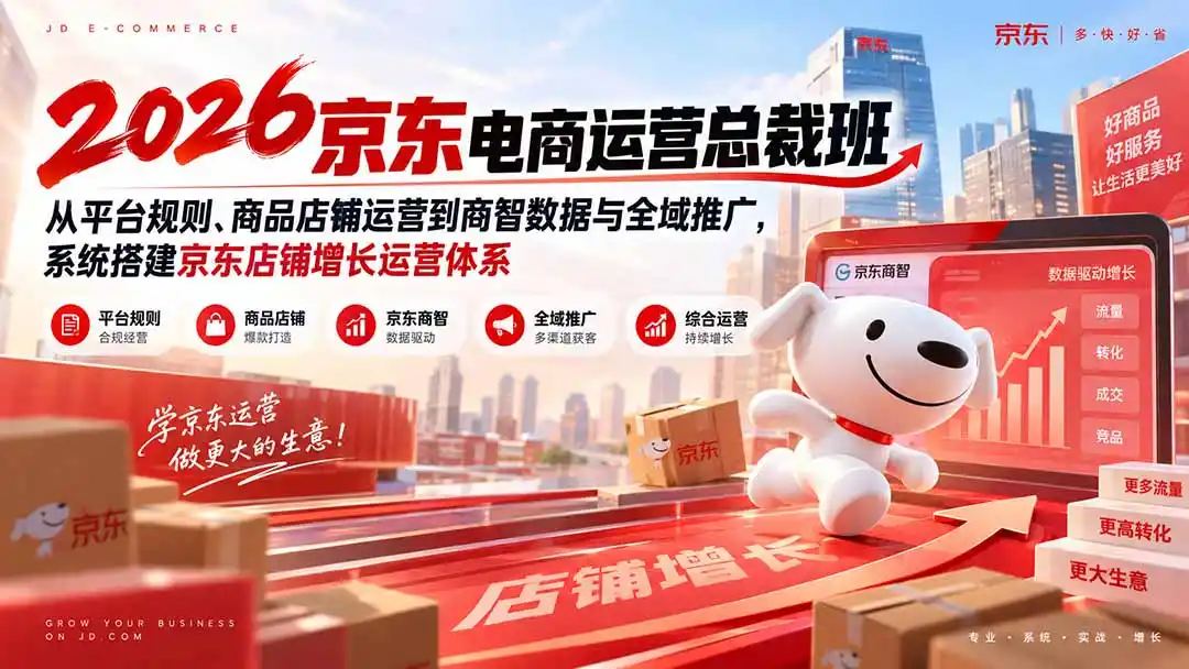 2026京东电商运营总裁班：从平台规则、商品店铺运营到商智数据与全域推广，系统搭建京东店铺增长运营体系-豌豆轻创