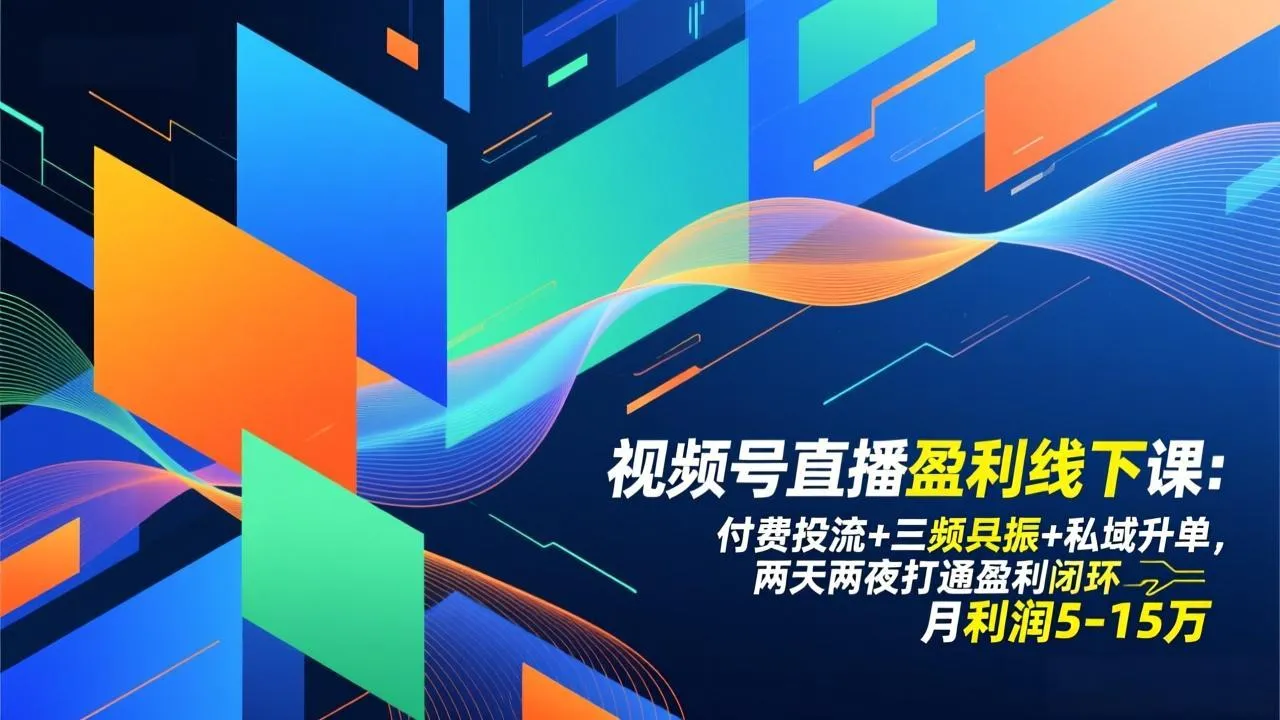 视频号直播盈利线下课：付费投流+三频共振+私域升单，两天两夜打通盈利闭环，月利润5-15万-轻创