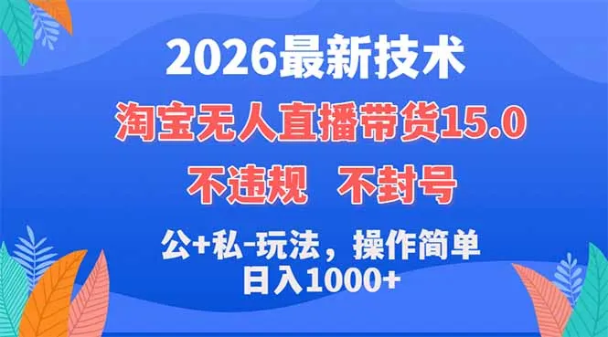 2026最新技术，淘宝无人直播带货15.0，不封号，不违规，公+私玩法，操作简单，日入1000+-豌豆轻创
