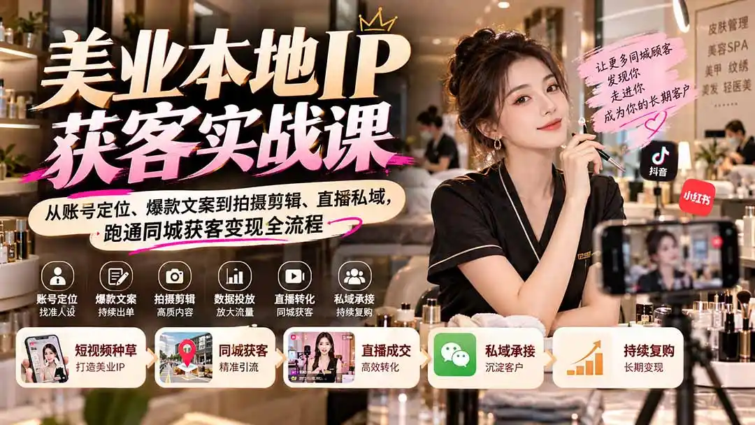 【无水印】美业本地IP获客实战课：从账号定位、爆款文案到拍摄剪辑、直播私域，跑通同城获客变现全流程-豌豆轻创