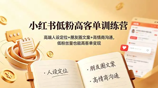 小红书低粉高客单训练营：高端人设定位+朋友圈文案+高情商沟通，低粉丝量也能高客单变现-豌豆轻创