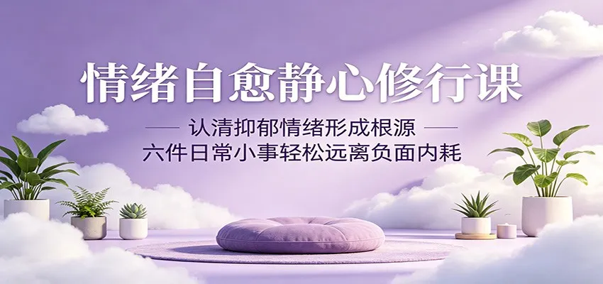 情绪自愈静心修行课：认清抑郁情绪形成根源，六件日常小事轻松远离负面内耗-豌豆轻创