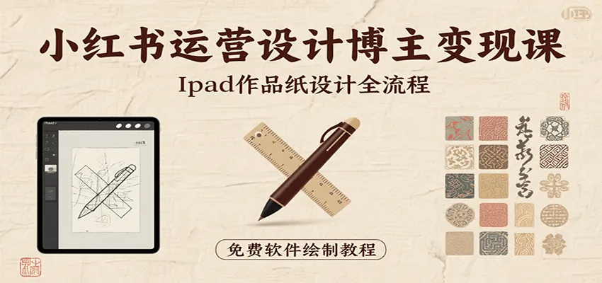 小红书运营设计博主变现课：iPad 上手作品纸设计，含全流程及细节技巧，避坑少绕路-轻创