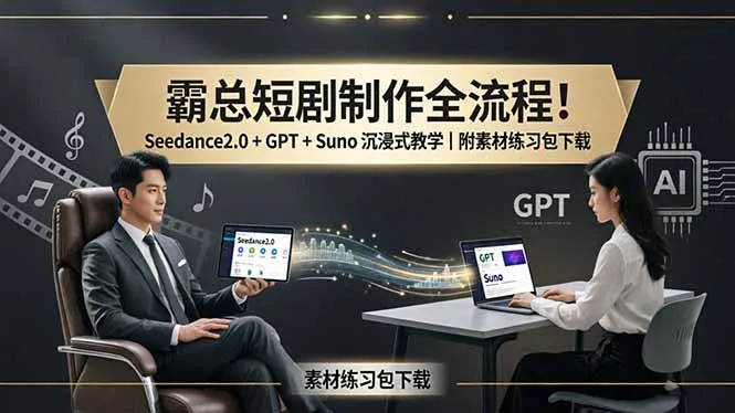 霸总短剧制作全流程！Seedance2.0 + GPT + Suno 沉浸式教学｜附素材练习包下载-豌豆轻创