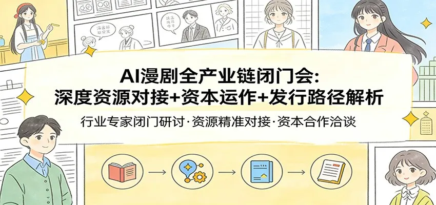 AI漫剧全产业链闭门会：深度资源对接+资本运作+发行路径解析-豌豆轻创
