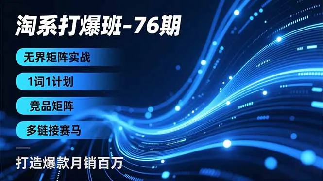 淘系打爆班-76期，无界矩阵实战，1词1计划、竞品矩阵、多链接赛马，打造爆款月销百万-轻创