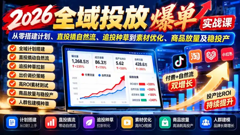 2026全域投放爆单实战课：从零搭建计划、直投撬自然流、追投种草到素材优化、商品放量及稳投产-豌豆轻创
