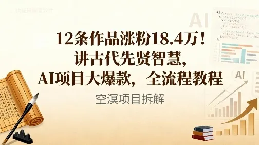 12条作品涨粉18.4W！讲古代智慧，AI项目大爆款，全流程教程-轻创