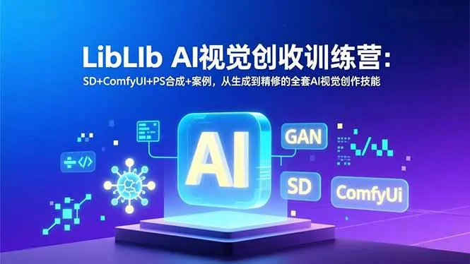 LibLIb AI视觉创收训练营：SD+ComfyUI+PS合成+案例，从生成到精修的全套AI视觉创作技能-轻创