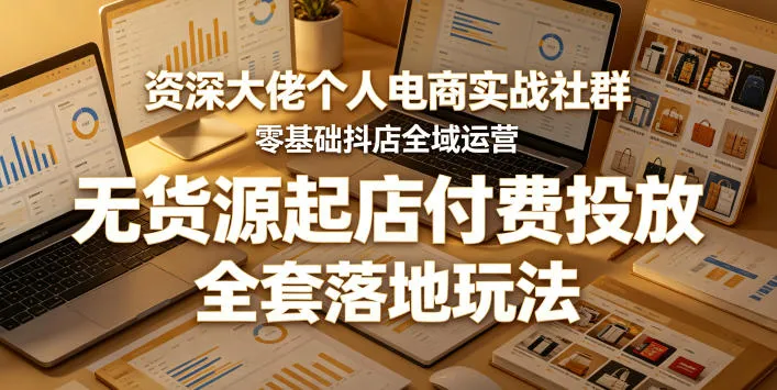 资深大佬个人电商实战社群，零基础抖店全域运营，无货源起店付费投放，全套落地玩法-豌豆轻创