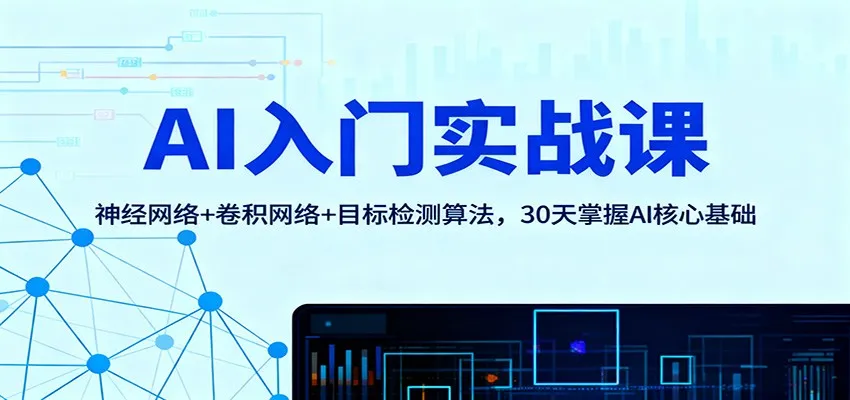 AI入门实战课：神经网络+卷积网络+目标检测算法，30天掌握AI核心基础-轻创