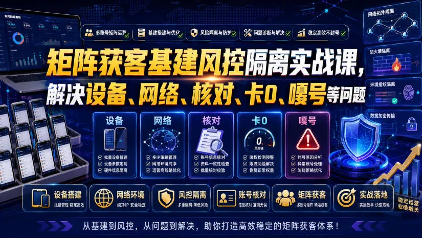 矩阵获客基建风控隔离实战课，解决设备、网络、核对、卡0、嘎号等问题-豌豆轻创