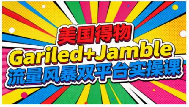 美国得物Gariled+Jamble流量风暴双平台实操课，两大美国热门平台全流程运营-轻创