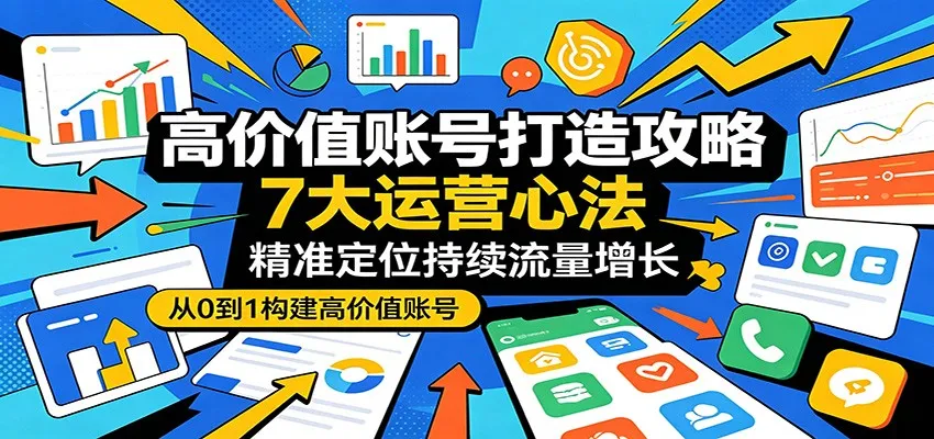 高价值账号打造攻略：7大运营心法，精准定位持续流量增长-豌豆轻创