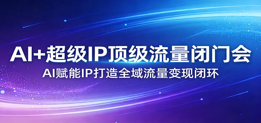 AI+超级IP顶级流量闭门会：AI赋能IP打造全域流量变现闭环-豌豆轻创