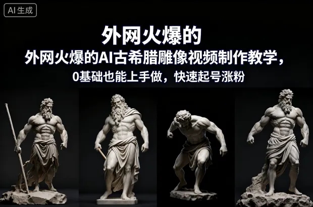 外网火爆的AI古希腊雕像视频制作教学,0基础也能上手做,快速起号涨粉-轻创