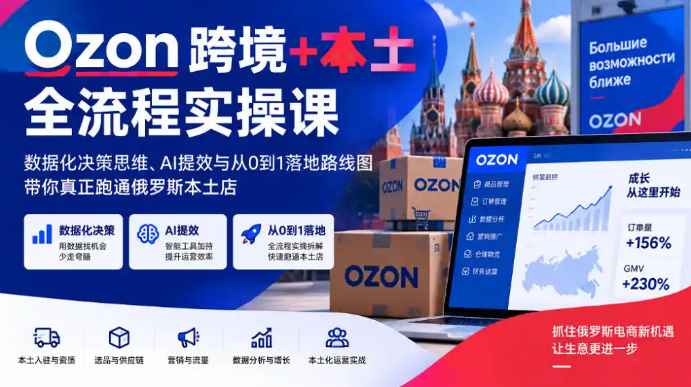 Ozon跨境+本土全流程实操课，数据化决策思维、AI提效与从0到1落地路线图，带你真正跑通俄罗斯本土店-豌豆轻创