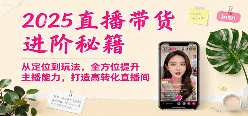 2025直播带货进阶秘籍，从定位到玩法，全方位提升主播能力，打造高转化直播间-轻创