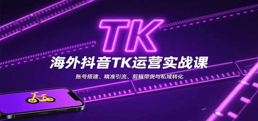 海外抖音TK运营实战课：账号搭建、精准引流、剪辑带货与私域转化-轻创