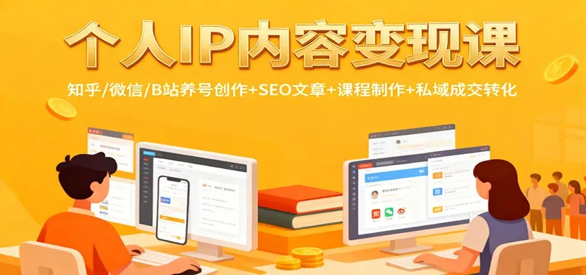 个人IP内容变现课：知乎/微信/B站养号创作+SEO文章+课程制作+私域成交转化-轻创