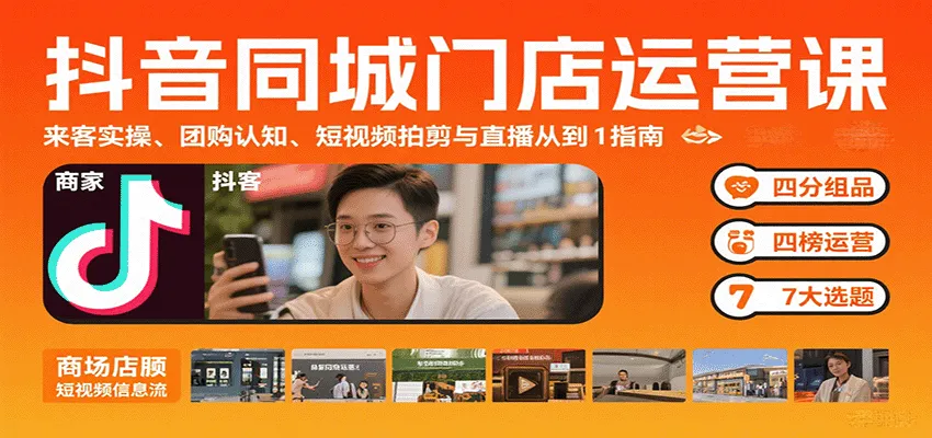抖音同城门店运营课:来客实操、团购认知、短视频拍剪与直播从0到1指南-轻创