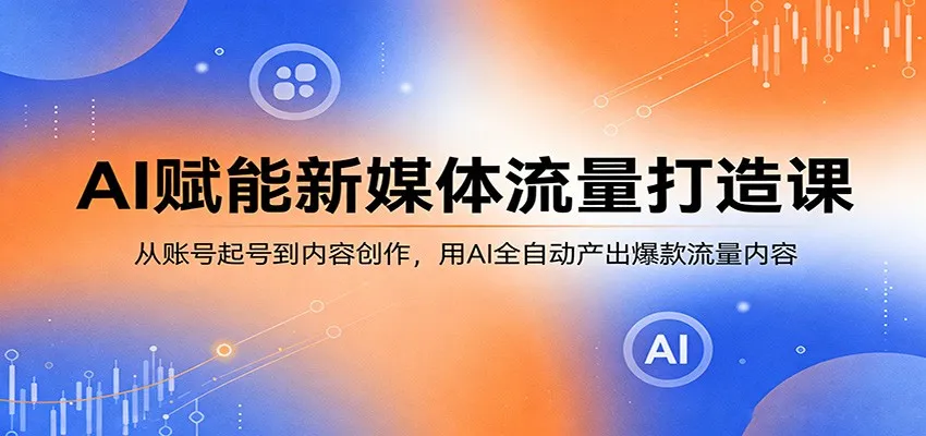AI赋能新媒体流量打造课：从账号起号到内容创作，用AI全自动产出爆款流量内容-豌豆轻创