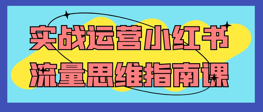 实战运营小红书流量思维指南课-轻创